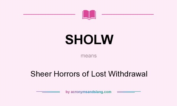 What does SHOLW mean? It stands for Sheer Horrors of Lost Withdrawal