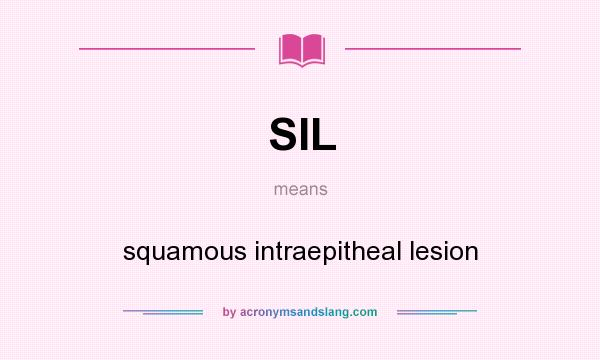 What does SIL mean? It stands for squamous intraepitheal lesion