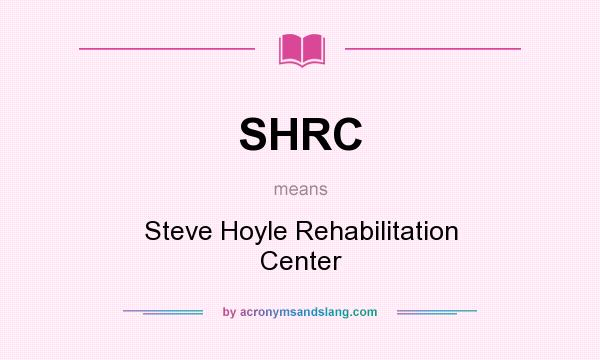 What does SHRC mean? It stands for Steve Hoyle Rehabilitation Center