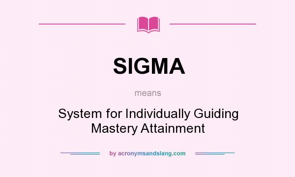 What does SIGMA mean? It stands for System for Individually Guiding Mastery Attainment