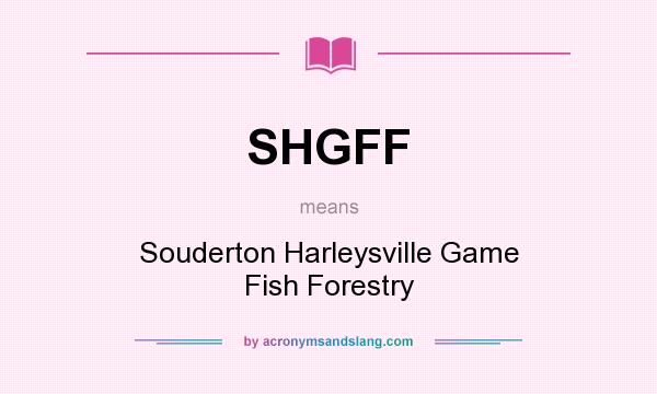 What does SHGFF mean? It stands for Souderton Harleysville Game Fish Forestry