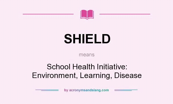 What does SHIELD mean? It stands for School Health Initiative: Environment, Learning, Disease