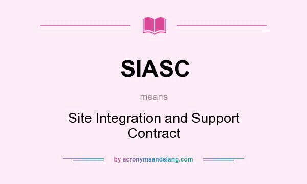 What does SIASC mean? It stands for Site Integration and Support Contract
