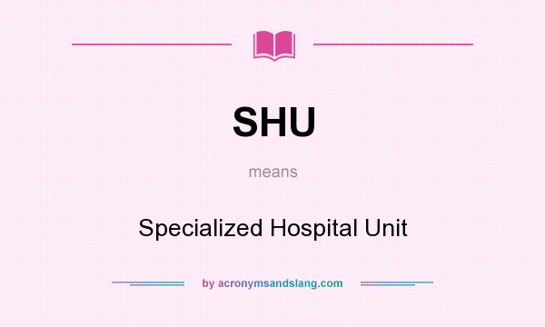 What does SHU mean? It stands for Specialized Hospital Unit