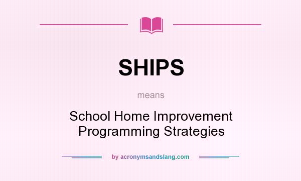 What does SHIPS mean? It stands for School Home Improvement Programming Strategies