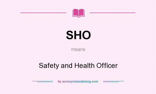 What does SHO mean? It stands for Safety and Health Officer