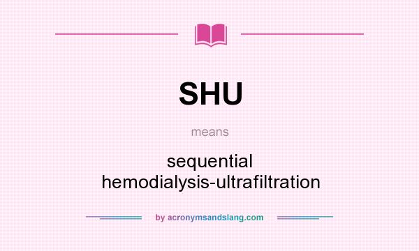What does SHU mean? It stands for sequential hemodialysis-ultrafiltration