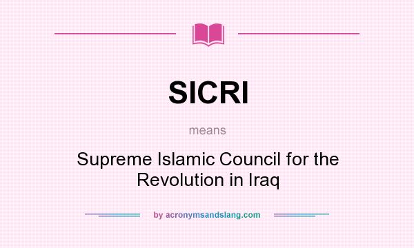What does SICRI mean? It stands for Supreme Islamic Council for the Revolution in Iraq