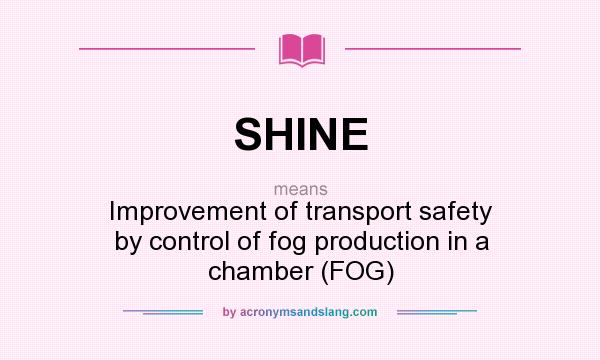 What does SHINE mean? It stands for Improvement of transport safety by control of fog production in a chamber (FOG)