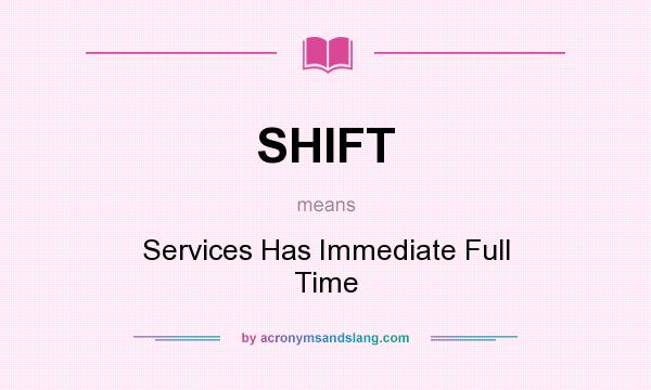What does SHIFT mean? It stands for Services Has Immediate Full Time