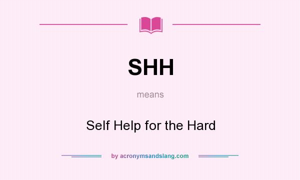 What does SHH mean? It stands for Self Help for the Hard