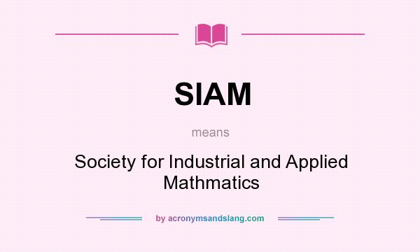 What does SIAM mean? It stands for Society for Industrial and Applied Mathmatics