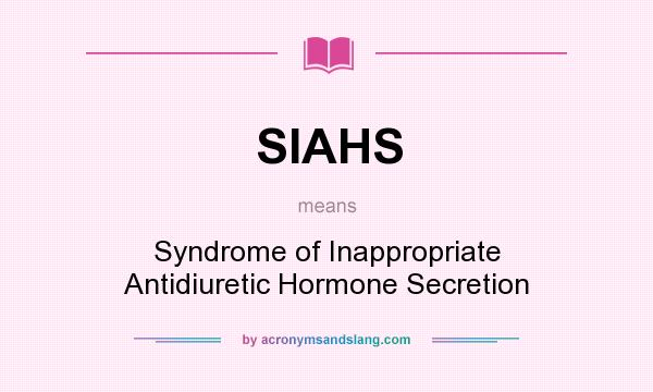 What does SIAHS mean? It stands for Syndrome of Inappropriate Antidiuretic Hormone Secretion