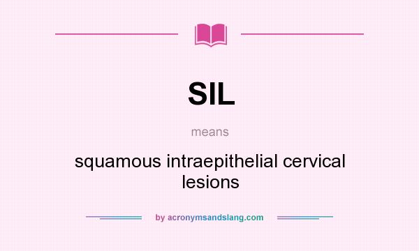What does SIL mean? It stands for squamous intraepithelial cervical lesions