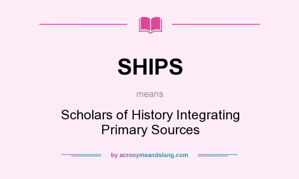 What does SHIPS mean? It stands for Scholars of History Integrating Primary Sources