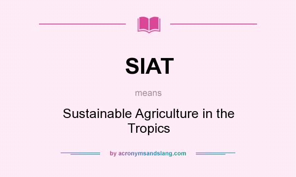 What does SIAT mean? It stands for Sustainable Agriculture in the Tropics