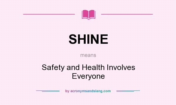 What does SHINE mean? It stands for Safety and Health Involves Everyone