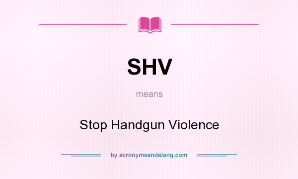 What does SHV mean? It stands for Stop Handgun Violence