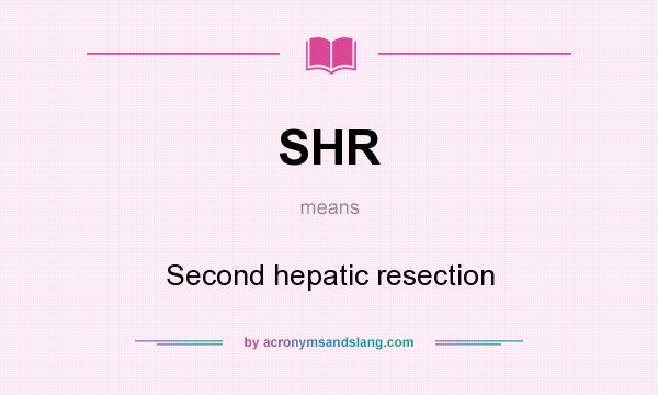 What does SHR mean? It stands for Second hepatic resection