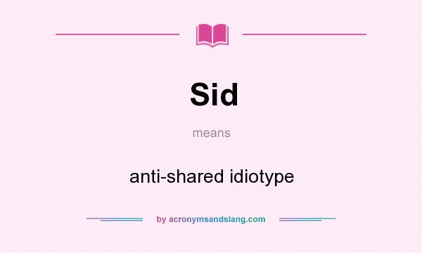 What does Sid mean? It stands for anti-shared idiotype