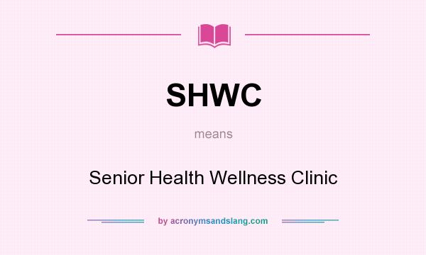 What does SHWC mean? It stands for Senior Health Wellness Clinic