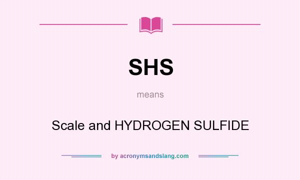 What does SHS mean? It stands for Scale and HYDROGEN SULFIDE