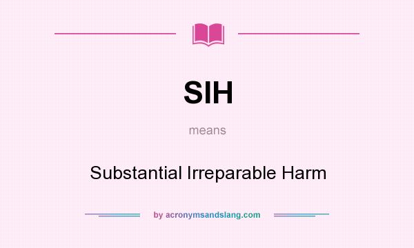 What does SIH mean? It stands for Substantial Irreparable Harm