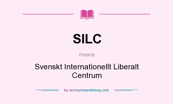 What does SILC mean? It stands for Svenskt Internationellt Liberalt Centrum