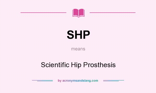 What does SHP mean? It stands for Scientific Hip Prosthesis
