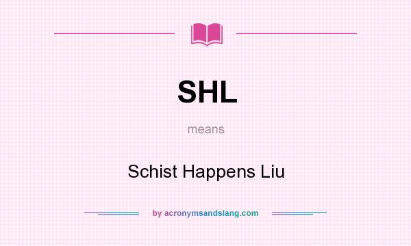 What does SHL mean? It stands for Schist Happens Liu