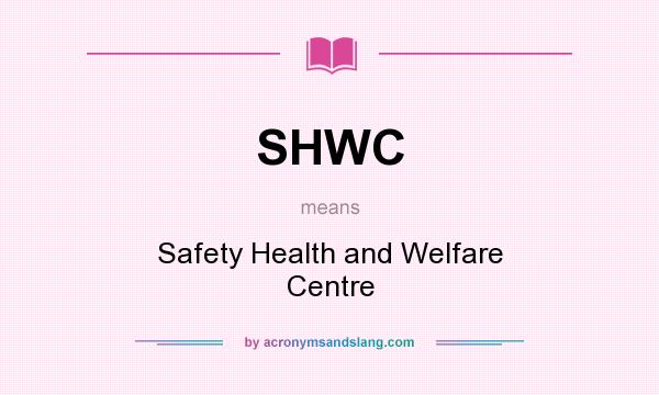 What does SHWC mean? It stands for Safety Health and Welfare Centre