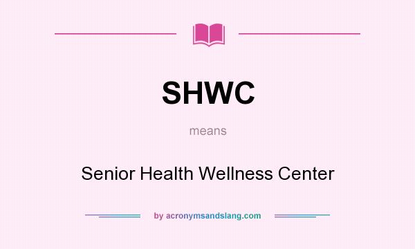What does SHWC mean? It stands for Senior Health Wellness Center