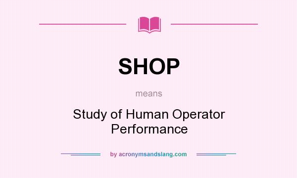 What does SHOP mean? It stands for Study of Human Operator Performance