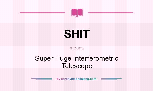 What does SHIT mean? It stands for Super Huge Interferometric Telescope