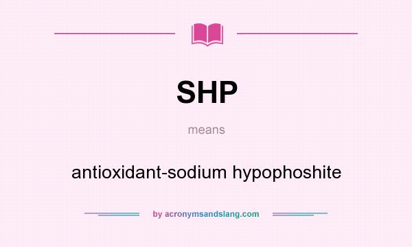 What does SHP mean? It stands for antioxidant-sodium hypophoshite