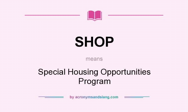 What does SHOP mean? It stands for Special Housing Opportunities Program