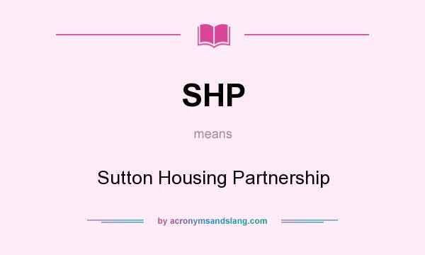 What does SHP mean? It stands for Sutton Housing Partnership