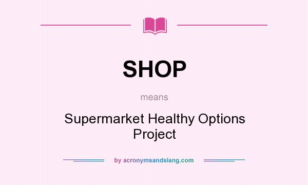 What does SHOP mean? It stands for Supermarket Healthy Options Project