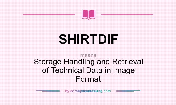 What does SHIRTDIF mean? It stands for Storage Handling and Retrieval of Technical Data in Image Format