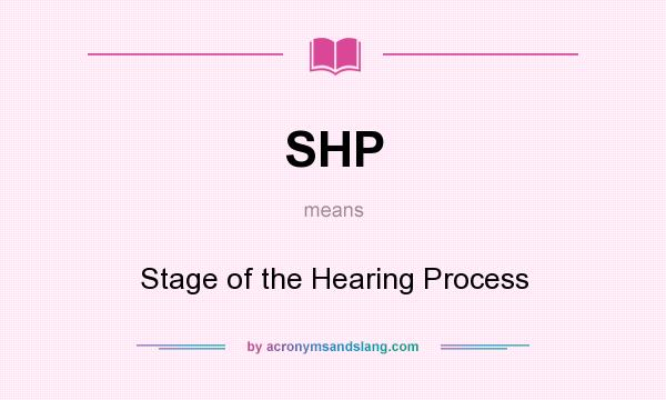 What does SHP mean? It stands for Stage of the Hearing Process