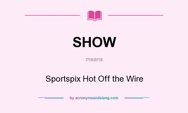 What does SHOW mean? It stands for Sportspix Hot Off the Wire