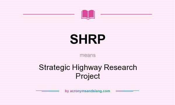 What does SHRP mean? It stands for Strategic Highway Research Project
