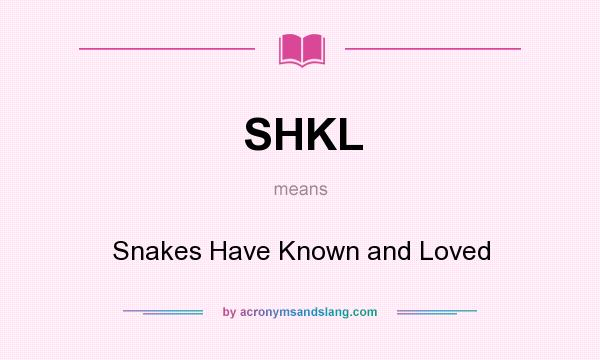 What does SHKL mean? It stands for Snakes Have Known and Loved