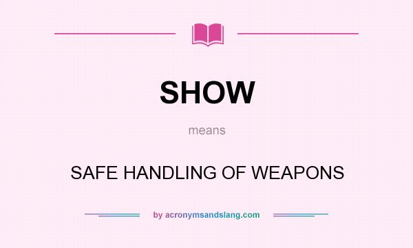 What does SHOW mean? It stands for SAFE HANDLING OF WEAPONS