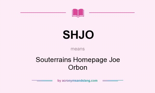 What does SHJO mean? It stands for Souterrains Homepage Joe Orbon