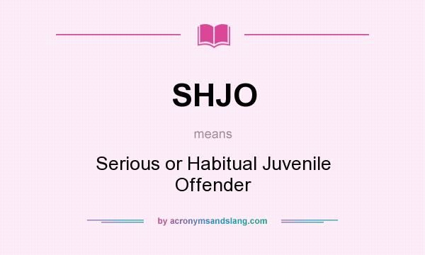 What does SHJO mean? It stands for Serious or Habitual Juvenile Offender