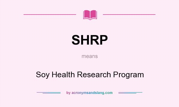 What does SHRP mean? It stands for Soy Health Research Program