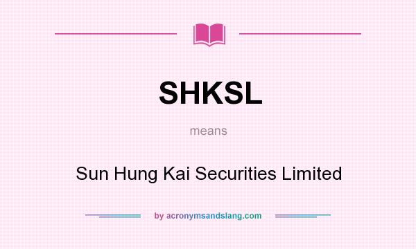 What does SHKSL mean? It stands for Sun Hung Kai Securities Limited