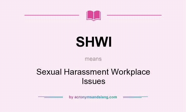 What does SHWI mean? It stands for Sexual Harassment Workplace Issues