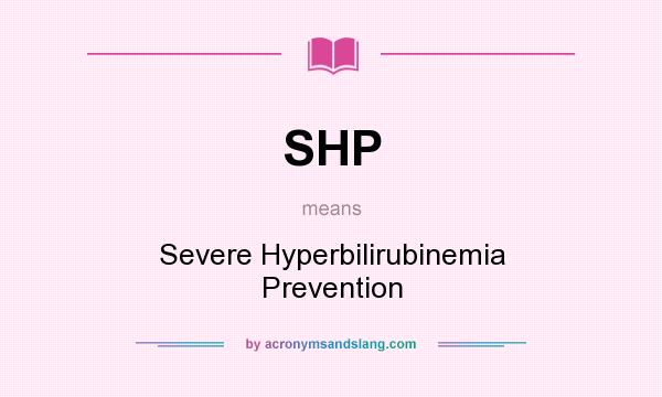 What does SHP mean? It stands for Severe Hyperbilirubinemia Prevention